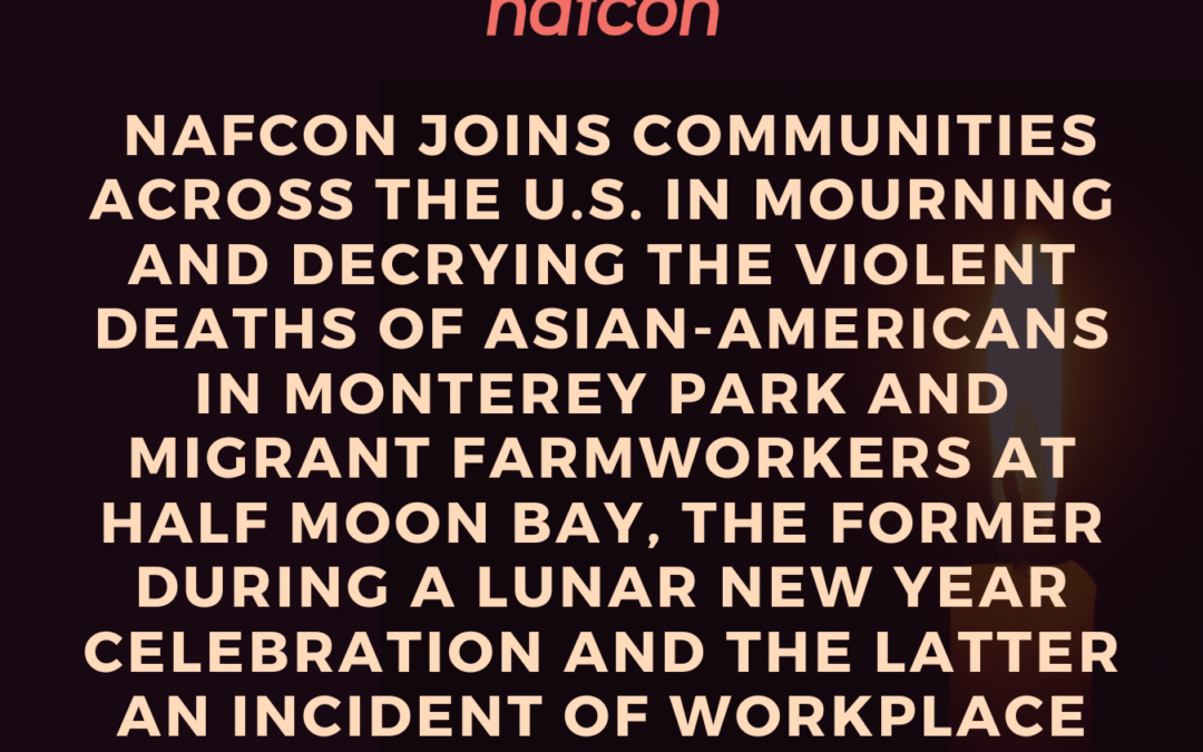 NAFCON joins communities across the U.S. in mourning and decrying the violent deaths of Asian-Americans in Monterey Park and migrant farmworkers at Half Moon Bay